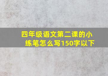 四年级语文第二课的小练笔怎么写150字以下