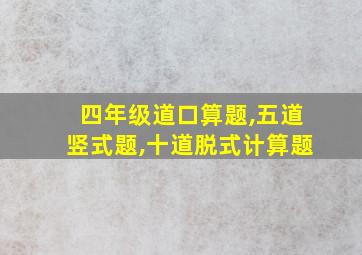 四年级道口算题,五道竖式题,十道脱式计算题