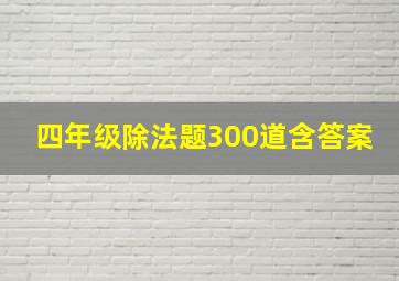 四年级除法题300道含答案