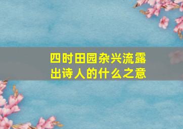 四时田园杂兴流露出诗人的什么之意