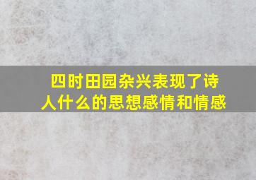 四时田园杂兴表现了诗人什么的思想感情和情感