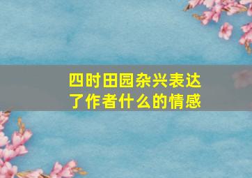 四时田园杂兴表达了作者什么的情感