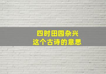 四时田园杂兴这个古诗的意思