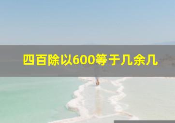 四百除以600等于几余几