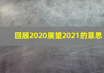 回顾2020展望2021的意思