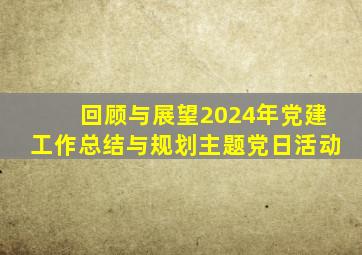 回顾与展望2024年党建工作总结与规划主题党日活动