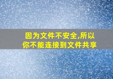 因为文件不安全,所以你不能连接到文件共享