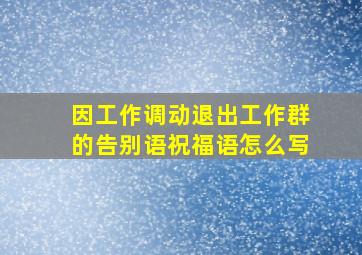 因工作调动退出工作群的告别语祝福语怎么写