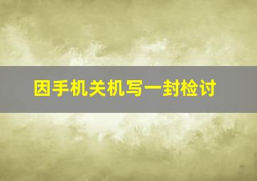 因手机关机写一封检讨