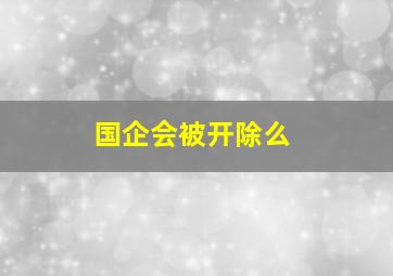 国企会被开除么