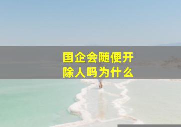 国企会随便开除人吗为什么