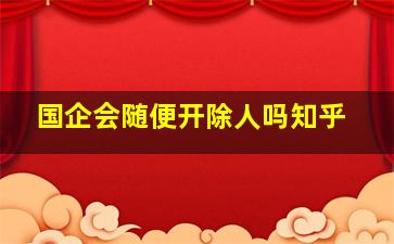 国企会随便开除人吗知乎