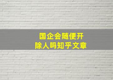 国企会随便开除人吗知乎文章