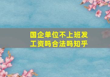 国企单位不上班发工资吗合法吗知乎