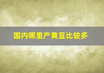 国内哪里产黄豆比较多