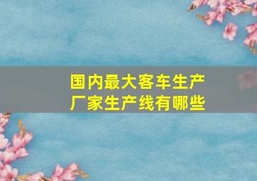 国内最大客车生产厂家生产线有哪些