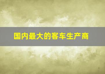 国内最大的客车生产商