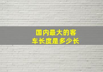 国内最大的客车长度是多少长