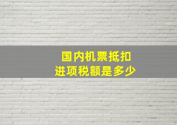 国内机票抵扣进项税额是多少