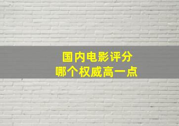 国内电影评分哪个权威高一点