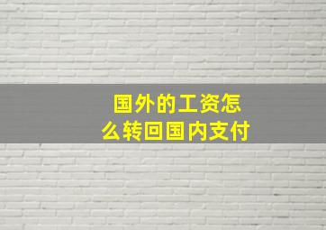 国外的工资怎么转回国内支付