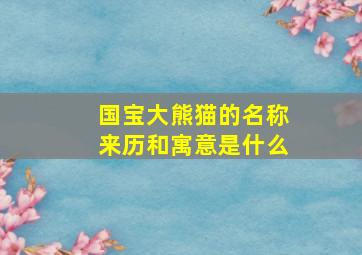 国宝大熊猫的名称来历和寓意是什么