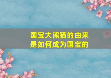 国宝大熊猫的由来是如何成为国宝的