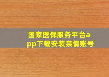 国家医保服务平台app下载安装亲情账号