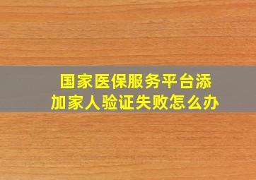 国家医保服务平台添加家人验证失败怎么办