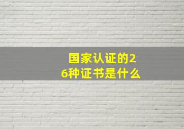 国家认证的26种证书是什么