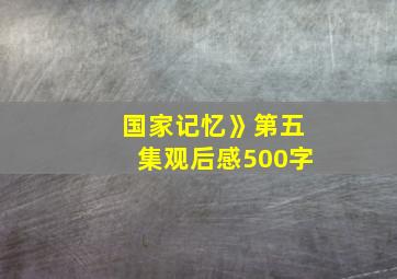 国家记忆》第五集观后感500字