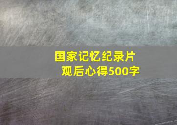 国家记忆纪录片观后心得500字