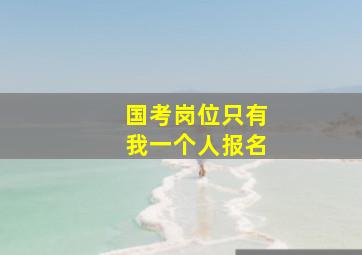 国考岗位只有我一个人报名