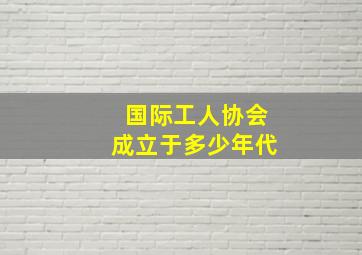 国际工人协会成立于多少年代