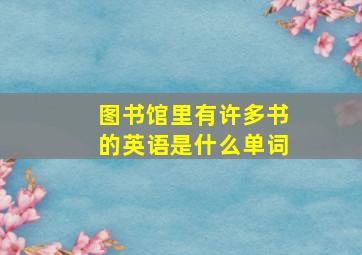 图书馆里有许多书的英语是什么单词