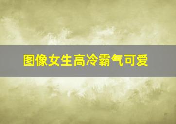 图像女生高冷霸气可爱