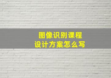 图像识别课程设计方案怎么写