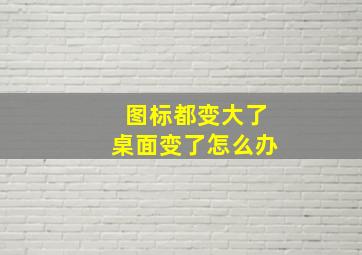 图标都变大了桌面变了怎么办