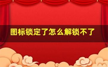 图标锁定了怎么解锁不了