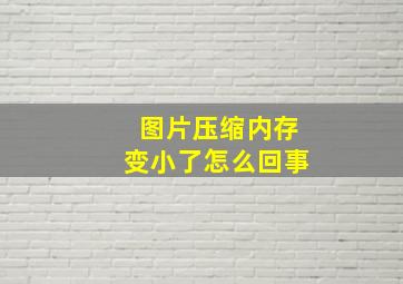 图片压缩内存变小了怎么回事