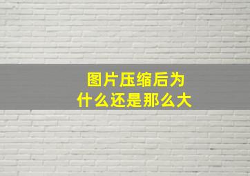 图片压缩后为什么还是那么大