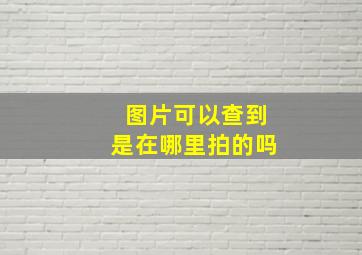 图片可以查到是在哪里拍的吗