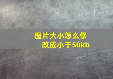 图片大小怎么修改成小于50kb