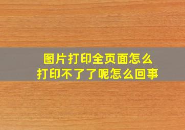 图片打印全页面怎么打印不了了呢怎么回事