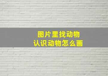 图片里找动物认识动物怎么画