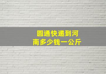 圆通快递到河南多少钱一公斤