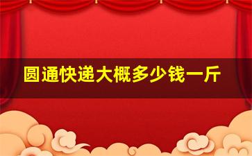 圆通快递大概多少钱一斤