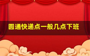 圆通快递点一般几点下班