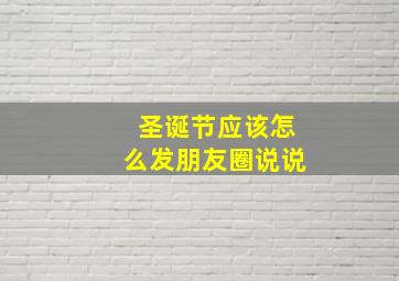 圣诞节应该怎么发朋友圈说说