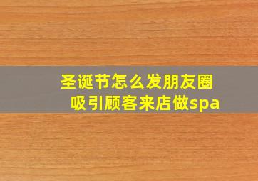 圣诞节怎么发朋友圈吸引顾客来店做spa